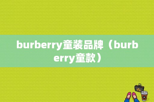 burberry童装品牌（burberry童款）